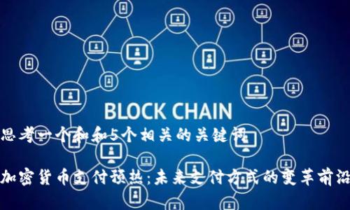 思考一个和和5个相关的关键词

加密货币支付预热：未来支付方式的变革前沿