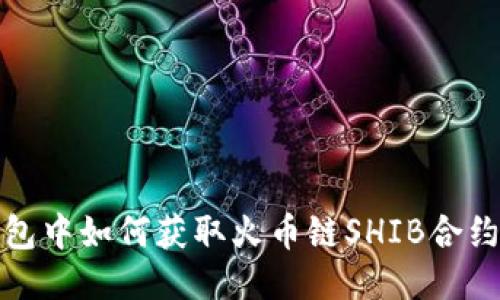 TP钱包中如何获取火币链SHIB合约地址