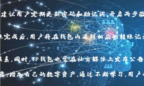 baioti如何购买TP钱包的加密货币/baioti  
TP钱包, 加密货币, 购买指南, 数字资产, 钱包安全/guanjianci  

随着加密货币的普及，越来越多的用户开始关注如何购买和管理数字资产。在众多加密钱包中，TP钱包以其用户友好的界面和强大的功能受到许多用户的青睐。那么，如何在TP钱包中购买加密货币呢？本文将详细介绍购买流程、注意事项及常见问题解答，帮助用户更好地理解和使用TP钱包。  

一、TP钱包简介  
TP钱包是一款多功能的数字资产钱包，支持多种主流加密货币的存储、转账和交易。它不仅提供了安全的私钥管理，还具备去中心化交易所的功能，方便用户在钱包内直接进行交易。此外，TP钱包还支持各种DApp（去中心化应用）和DeFi（去中心化金融）服务，让用户能够在一个平台上完成多样化的数字资产管理和投资。  

二、注册和设置TP钱包  
要购买加密货币，首先需要下载和注册TP钱包。用户可以根据自己的手机操作系统（iOS或Android）选择相应的应用商店下载TP钱包。下载完成后，打开应用并按照提示进行注册。  
在注册过程中，用户需要设置一个安全的密码，并妥善保存生成的助记词，这是钱包的恢复凭证。丢失助记词会导致无法恢复钱包内的资产，因此务必妥善保存。  

三、如何在TP钱包中购买加密货币  
在完成注册和钱包设置后，用户可以直接在TP钱包中购买加密货币。以下是具体步骤：  
h41. 选择购买方式/h4  
TP钱包支持多种购买方式，包括通过法币购买、使用信用卡、通过交易所转账等。用户可以根据个人情况选择合适的方式进行购买。  
h42. 选择加密货币/h4  
TP钱包支持众多加密货币的交易，包括比特币（BTC）、以太坊（ETH）、波卡（DOT）等。用户可以在钱包中选择想要购买的加密货币。不同币种的价格及市场状况会有所不同，建议用户在购买前做一些市场研究。  
h43. 输入购买量和确认订单/h4  
在选择完加密货币后，用户需要输入购买量并确认订单。钱包会显示相应的金额和手续费，用户要检查所有信息是否正确。如果确认无误，可以进行支付。  
h44. 完成支付并确认到账/h4  
支付完成后，用户需要等待交易确认。不同的加密货币交易所需时间不一，通常来说，BTC和ETH交易会比较快，而一些小众币可能需要更多的确认时间。  
一旦交易完成，购买的加密货币将会显示在用户的TP钱包首页，并可以随时进行管理和转账。  

四、注意事项  
在购买加密货币时，用户需要注意以下几点：  
h41. 了解市场风险/h4  
加密货币市场波动性极大，价格经常剧烈起伏。因此，用户在购买前应对市场行情有所了解，并做好风险控制。  
h42. 确保安全性/h4  
加密货币交易涉及真实资产，用户需谨慎保护个人信息和私钥。另建议用户开启两步验证等安全措施，以降低钱包被攻击的风险。  
h43. 提高手续费意识/h4  
用户在购买时需关注交易手续费用的高低，不同币种、不同交易方式手续费不同，选择合适的模式能减少不必要的支出。  
h44. 不轻信虚假信息/h4  
不少不法分子会利用用户对加密货币认识的不足而进行欺诈，用户应保持警惕，不轻信任何虚假投资信息。  

五、常见问题解答  

问题1：TP钱包可以购买哪些加密货币？  
TP钱包支持的加密货币种类非常丰富，包括但不限于比特币（BTC）、以太坊（ETH）、波卡（DOT）、莱特币（LTC）、瑞波币（XRP）等主流数字货币。同时，随着市场的发展，TP钱包也在不断更新和增加支持的币种。用户可以在钱包内随时查看更新的支持名单。选择适合自己的投资组合是非常重要的，建议用户在购买前做好相应的功课，了解各个币种的特性和市场走向。  

问题2：购买TP钱包的加密货币是否更安全？  
TP钱包具备多层次的安全防护，如私钥不上传至服务器，加上去中心化特性，用户的资产相对安全。但“安全”并不是绝对的，用户需根据自身情况采取有效措施。建议用户定期更新密码和助记词，开启两步验证，减少外部攻击的可能。将大额资产转移到冷钱包进行保存将会是更加安全的方案。  

问题3：如何在TP钱包中转账加密货币？  
转账加密货币的流程相对简单。用户打开TP钱包，点击需要转账的加密货币，然后选择“发送”选项，之后输入接收方地址和转账金额。确认无误后，点击发送。转账完成后，用户将在钱包内看到相应的转账记录及状态。在转账时，务必确保接收方地址的准确性，错误的地址将导致资产损失，无法挽回。  

问题4：TP钱包的客服如何联络？  
TP钱包提供了多种客服联系方式，包括官方网站、社交媒体平台等。在遇到技术问题或账户问题时，用户可以通过官方网站查找在线客服或客户支持邮箱进行联系。同时，TP钱包也常在社交媒体上发布公告和通知，用户可以及时关注以获取最新信息。如果用户在使用过程中遇到任何问题或疑问，及时联系官方团队将是解决问题的有效途径。  

通过本文的详细介绍，相信用户对于如何在TP钱包中购买加密货币有了更清晰的理解。加密市场复杂多变，投资需谨慎，希望用户能够在安全的前提下，合理投资，增加自己的数字资产。通过不断学习，用户也可以更好地掌握加密货币交易的技巧，获得更好的收益。