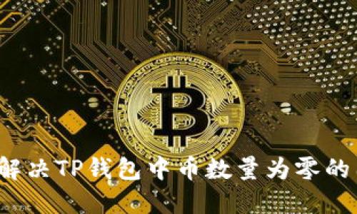 如何解决TP钱包中币数量为零的困扰？