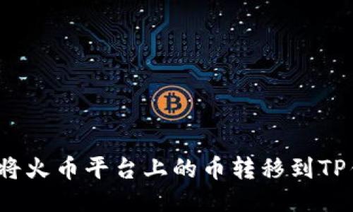 如何将火币平台上的币转移到TP钱包？