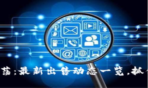 加密货币市场震荡：最新出售动态一览，抓住机会投资未来！