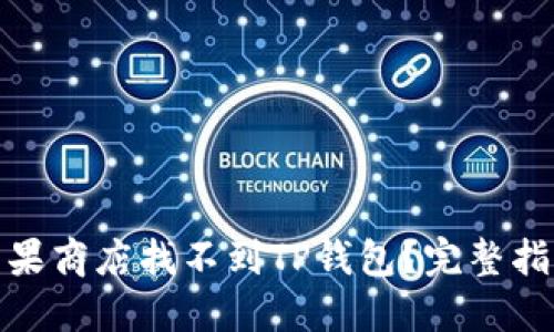 : 为什么在苹果商店找不到TP钱包？完整指南与解决方案