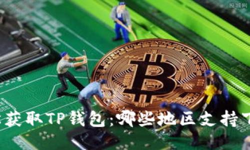 轻松获取TP钱包：哪些地区支持下载？