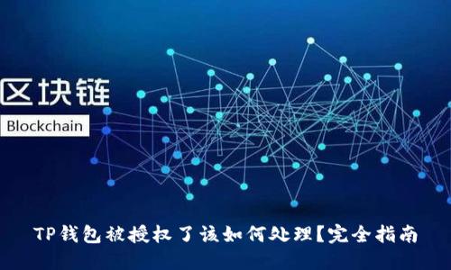 TP钱包被授权了该如何处理？完全指南