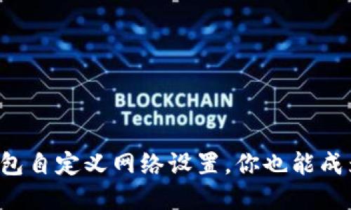 轻松掌握TP钱包自定义网络设置，你也能成为区块链达人！