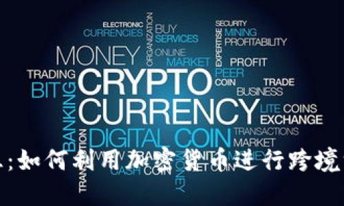 便捷无阻：如何利用加密货币进行跨境汇款转账