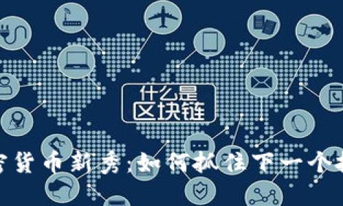 探索加密货币新秀：如何抓住下一个投资机遇