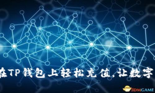 全面解读：如何在TP钱包上轻松充值，让数字资产管理更简单