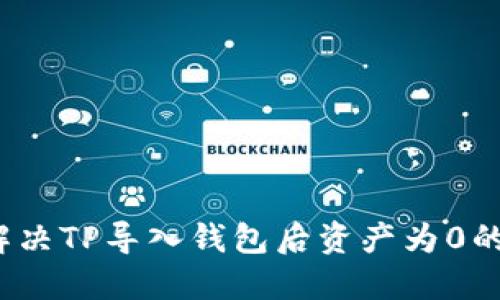 如何解决TP导入钱包后资产为0的问题？