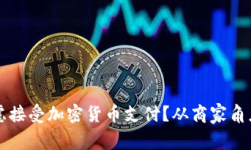为什么你应该考虑接受加密货币支付？从商家角度出发的全面分析
