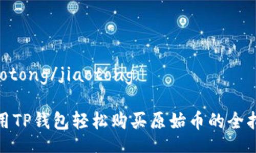 jiaotong/jiaotong

使用TP钱包轻松购买原始币的全指南