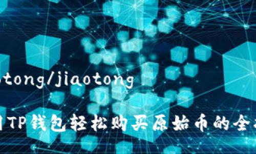 jiaotong/jiaotong

使用TP钱包轻松购买原始币的全指南