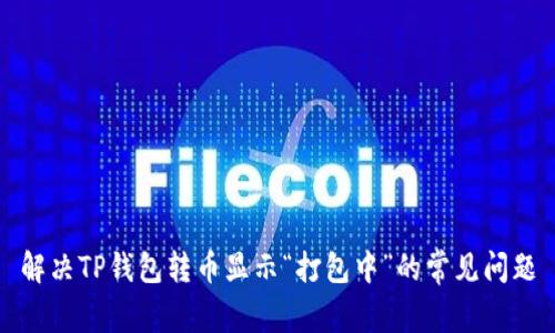 解决TP钱包转币显示“打包中”的常见问题