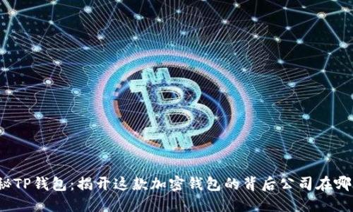 探秘TP钱包：揭开这款加密钱包的背后公司在哪里？