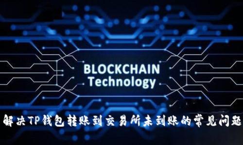解决TP钱包转账到交易所未到账的常见问题