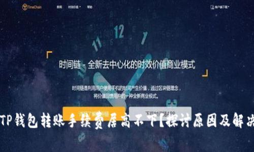 为何TP钱包转账手续费居高不下？探讨原因及解决方案