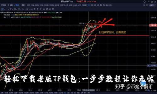 轻松下载老版TP钱包：一步步教程让你无忧