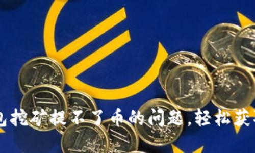 解决TP钱包挖矿提不了币的问题，轻松获取你的代币