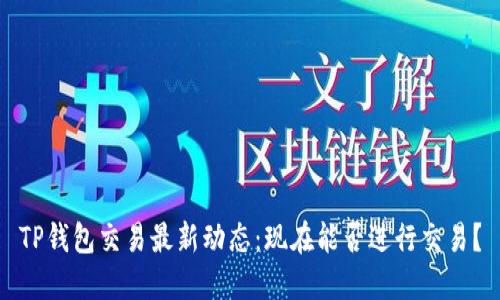 TP钱包交易最新动态：现在能否进行交易？