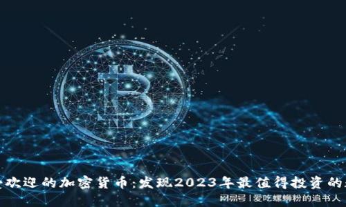 探索最受欢迎的加密货币：发现2023年最值得投资的数字资产