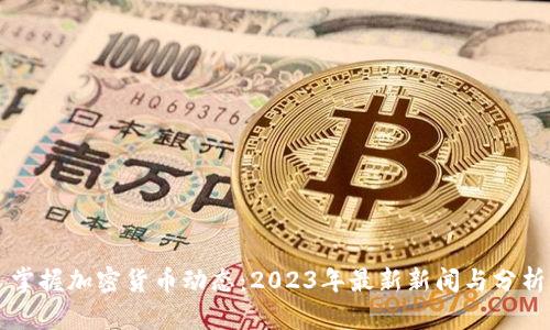 掌握加密货币动态：2023年最新新闻与分析
