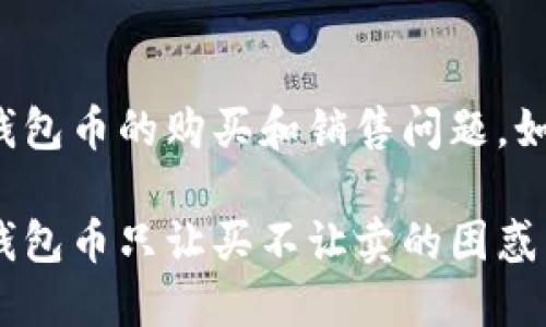 关于TP钱包币的购买和销售问题，如何应对？

应对TP钱包币只让买不让卖的困惑