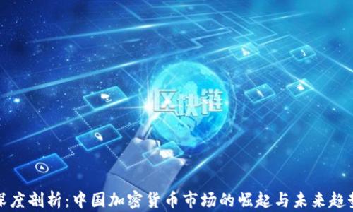 
深度剖析：中国加密货币市场的崛起与未来趋势