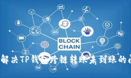 如何解决TP钱包跨链转账未到账的问题？