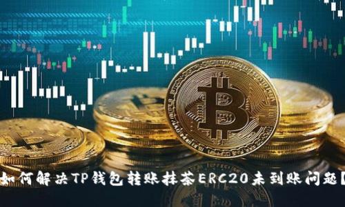 如何解决TP钱包转账抹茶ERC20未到账问题？