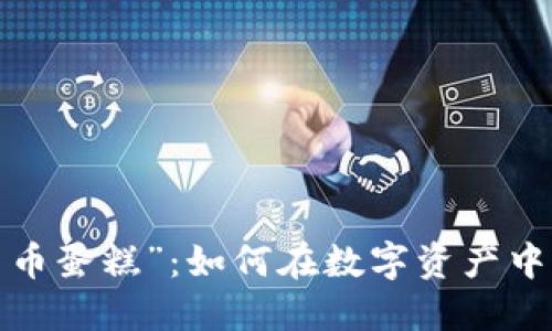 揭秘“加密货币蛋糕”：如何在数字资产中分一块蛋糕？