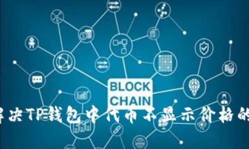 如何解决TP钱包中代币不显示价格的问题？