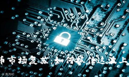 加密货币市场复苏：如何抓住这波上涨潮流？