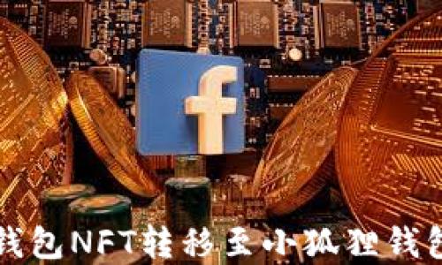 
轻松实现TP钱包NFT转移至小狐狸钱包的操作指南