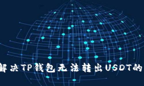 如何解决TP钱包无法转出USDT的问题？