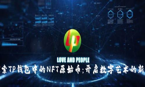 : 探索TP钱包中的NFT原始币：开启数字艺术的新世界