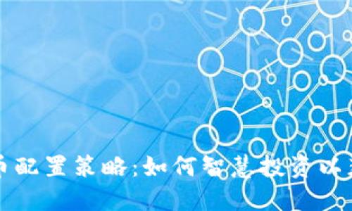 掌握加密货币配置策略：如何智慧投资以获取丰厚回报