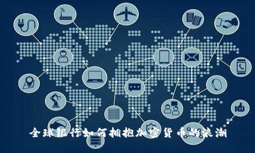 全球银行如何拥抱加密货币的浪潮