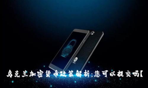 乌克兰加密货币政策解析：您可以提交吗？