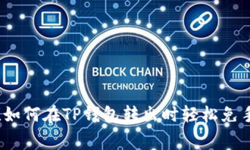 揭秘！如何在TP钱包转出时轻松免手续费