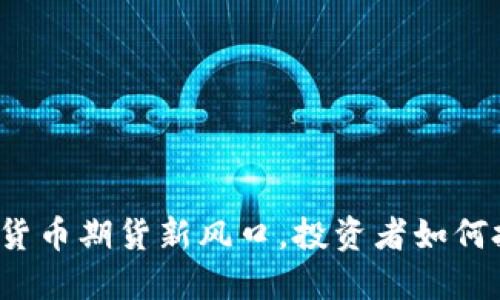 抢占加密货币期货新风口，投资者如何把握机会？