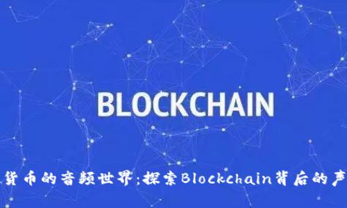 揭开加密货币的音频世界：探索Blockchain背后的声音与故事