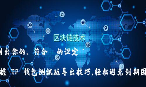  列出你的, 符合  的设定 

掌握 TP 钱包测试版导出技巧，轻松避免到期困扰