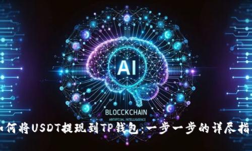 如何将USDT提现到TP钱包：一步一步的详尽指南