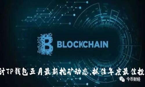 深入探讨TP钱包五月最新挖矿动态，抓住年度最佳投资机会！