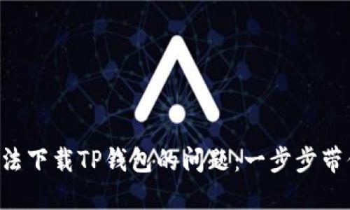 解决无法下载TP钱包的问题：一步步带你搞定！