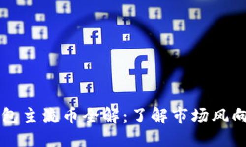 2023年TP钱包主流币全解：了解市场风向，投资不迷路