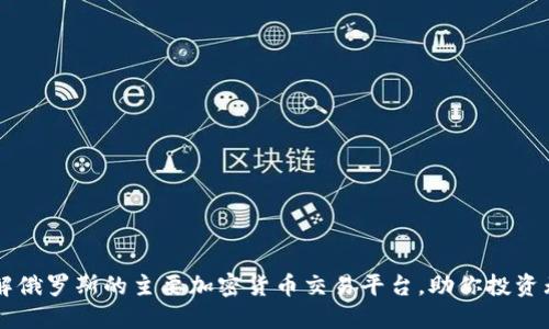 了解俄罗斯的主要加密货币交易平台，助你投资无忧