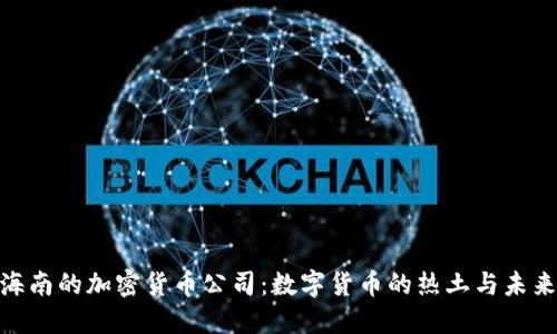 探索海南的加密货币公司：数字货币的热土与未来机遇