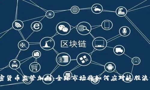 加密货币监管加剧：全球市场将如何应对这股浪潮？